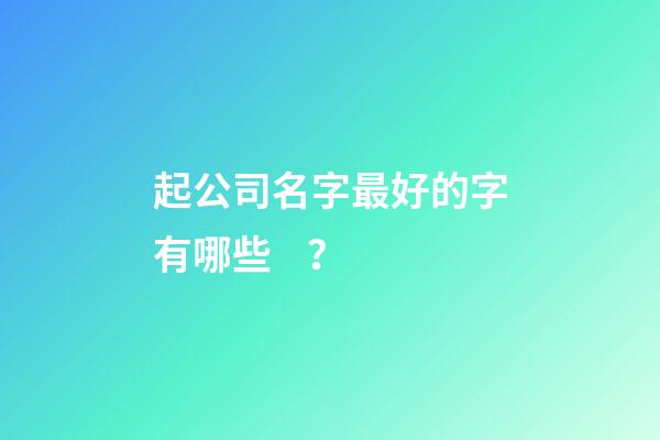 起公司名字最好的字有哪些？-第1張-公司起名-玄機派